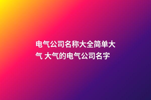 电气公司名称大全简单大气 大气的电气公司名字-第1张-公司起名-玄机派